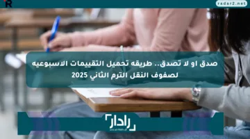 صدق أو لا تصدق.. طريقة تحميل التقييمات الأسبوعية لصفوف النقل الترم الثاني 2025